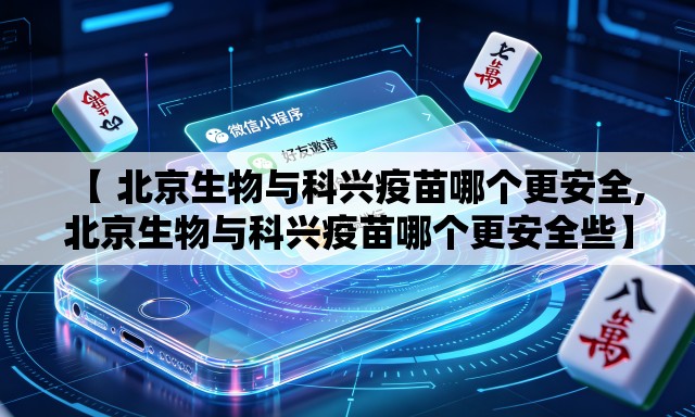 【 北京生物与科兴疫苗哪个更安全,北京生物与科兴疫苗哪个更安全些】 【 北京生物与科兴疫苗哪个更安全,北京生物与科兴疫苗哪个更安全些】