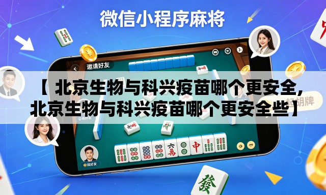 【 北京生物与科兴疫苗哪个更安全,北京生物与科兴疫苗哪个更安全些】 【 北京生物与科兴疫苗哪个更安全,北京生物与科兴疫苗哪个更安全些】