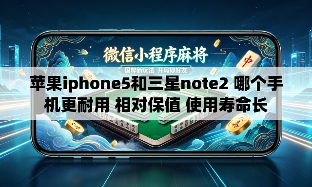苹果iphone5和三星note2 哪个手机更耐用 相对保值 使用寿命长
