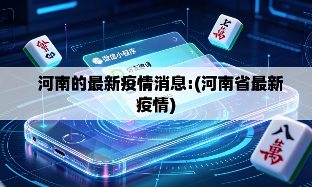 河南的最新疫情消息:(河南省最新疫情) 河南的最新疫情消息:(河南省最新疫情)