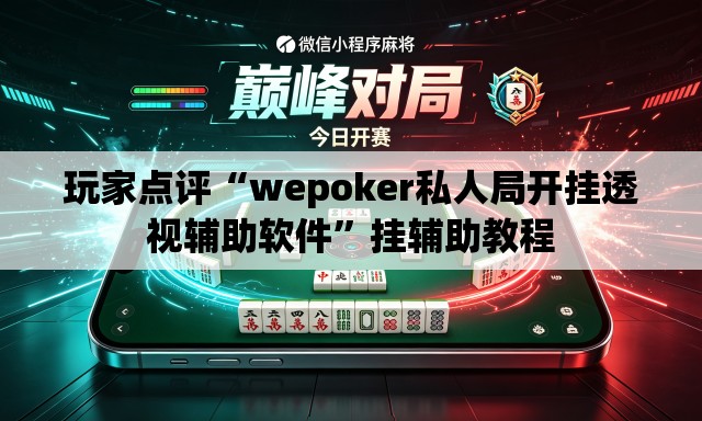 玩家点评“wepoker私人局开挂透视辅助软件”挂辅助教程