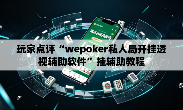 玩家点评“wepoker私人局开挂透视辅助软件”挂辅助教程