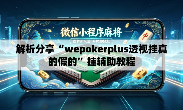 解析分享“wepokerplus透视挂真的假的”挂辅助教程