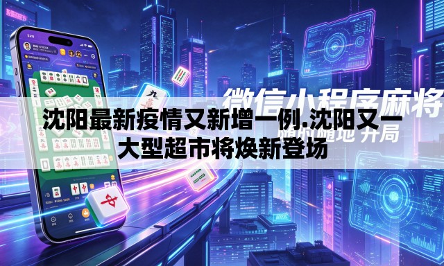 沈阳最新疫情又新增一例.沈阳又一大型超市将焕新登场