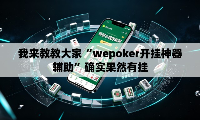 我来教教大家“wepoker开挂神器辅助	”确实果然有挂