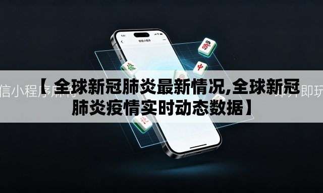 【 全球新冠肺炎最新情况,全球新冠肺炎疫情实时动态数据】 【 全球新冠肺炎最新情况,全球新冠肺炎疫情实时动态数据】
