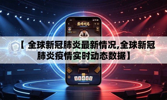 【 全球新冠肺炎最新情况,全球新冠肺炎疫情实时动态数据】 【 全球新冠肺炎最新情况,全球新冠肺炎疫情实时动态数据】