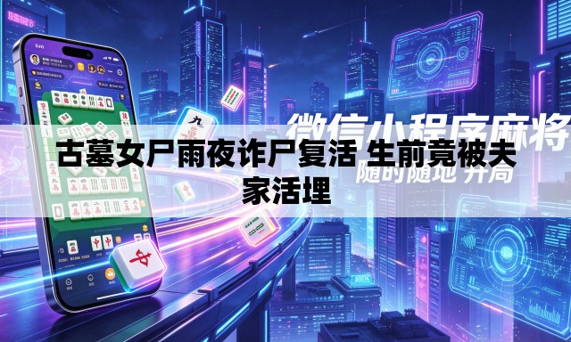 古墓女尸雨夜诈尸复活 生前竟被夫家活埋 古墓女尸雨夜诈尸复活 生前竟被夫家活埋