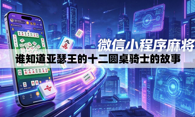 谁知道亚瑟王的十二圆桌骑士的故事 谁知道亚瑟王的十二圆桌骑士的故事