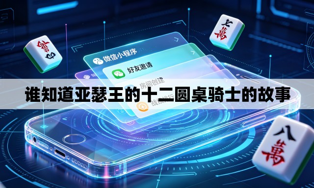 谁知道亚瑟王的十二圆桌骑士的故事 谁知道亚瑟王的十二圆桌骑士的故事