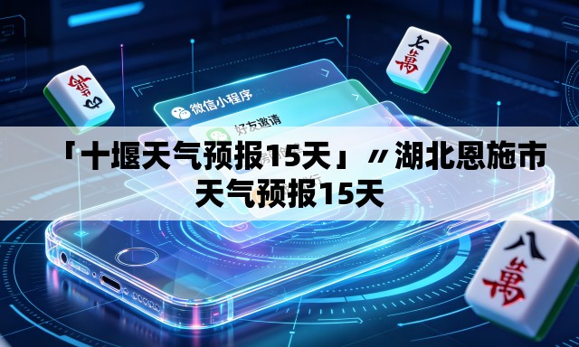 「十堰天气预报15天」〃湖北恩施市天气预报15天 「十堰天气预报15天」〃湖北恩施市天气预报15天