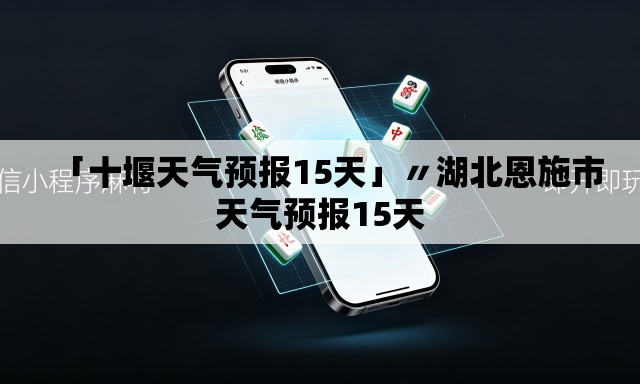 「十堰天气预报15天」〃湖北恩施市天气预报15天 「十堰天气预报15天」〃湖北恩施市天气预报15天
