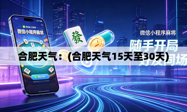 合肥天气：(合肥天气15天至30天)