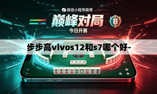 步步高vivos12和s7哪个好- 步步高vivos12和s7哪个好-
