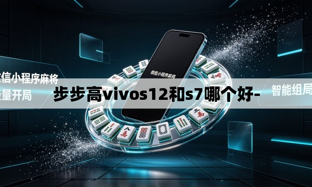 步步高vivos12和s7哪个好- 步步高vivos12和s7哪个好-