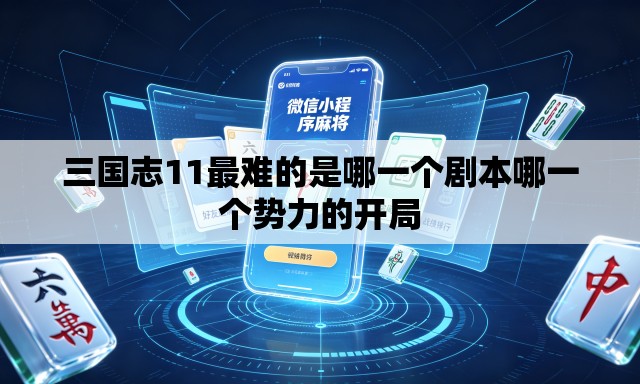 三国志11最难的是哪一个剧本哪一个势力的开局 三国志11最难的是哪一个剧本哪一个势力的开局