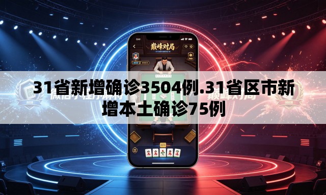31省新增确诊3504例.31省区市新增本土确诊75例 31省新增确诊3504例.31省区市新增本土确诊75例