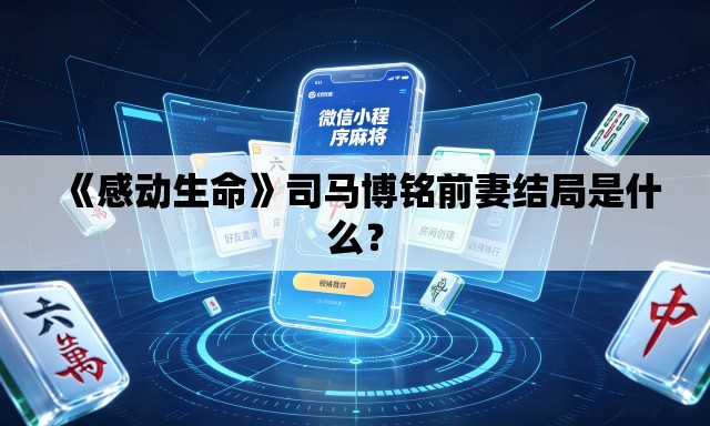 《感动生命》司马博铭前妻结局是什么? 《感动生命》司马博铭前妻结局是什么?