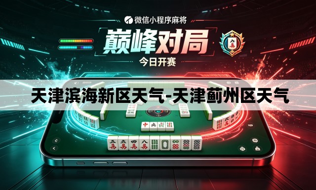 天津滨海新区天气-天津蓟州区天气 天津滨海新区天气-天津蓟州区天气