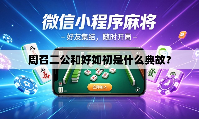 周召二公和好如初是什么典故? 周召二公和好如初是什么典故?