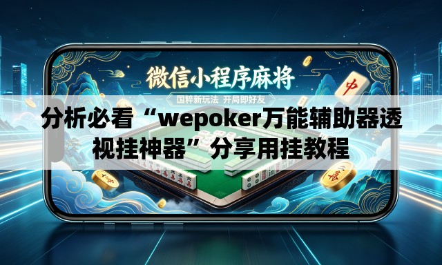 分析必看“wepoker万能辅助器透视挂神器”分享用挂教程
