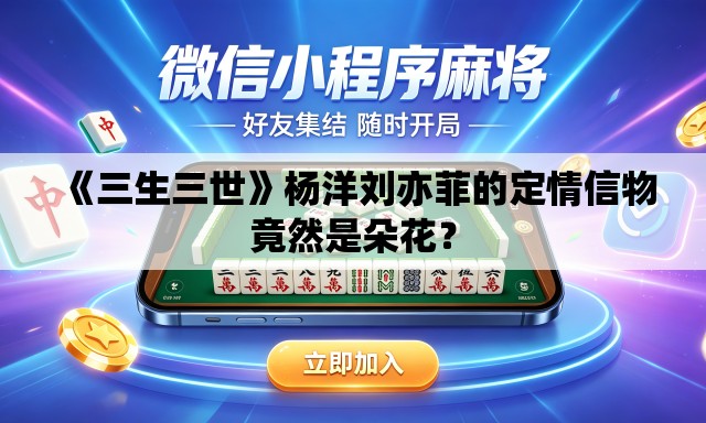 《三生三世》杨洋刘亦菲的定情信物竟然是朵花? 《三生三世》杨洋刘亦菲的定情信物竟然是朵花?