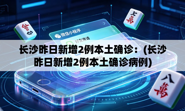 长沙昨日新增2例本土确诊:(长沙昨日新增2例本土确诊病例) 长沙昨日新增2例本土确诊:(长沙昨日新增2例本土确诊病例)