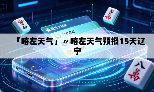 「喀左天气」〃喀左天气预报15天辽宁 「喀左天气」〃喀左天气预报15天辽宁