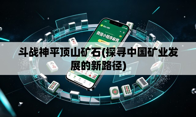 斗战神平顶山矿石(探寻中国矿业发展的新路径) 斗战神平顶山矿石(探寻中国矿业发展的新路径)