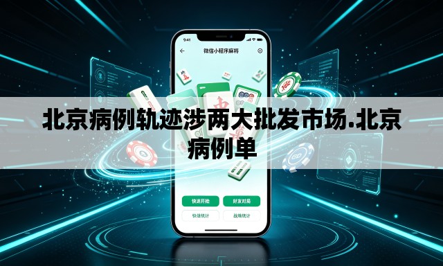 北京病例轨迹涉两大批发市场.北京病例单 北京病例轨迹涉两大批发市场.北京病例单