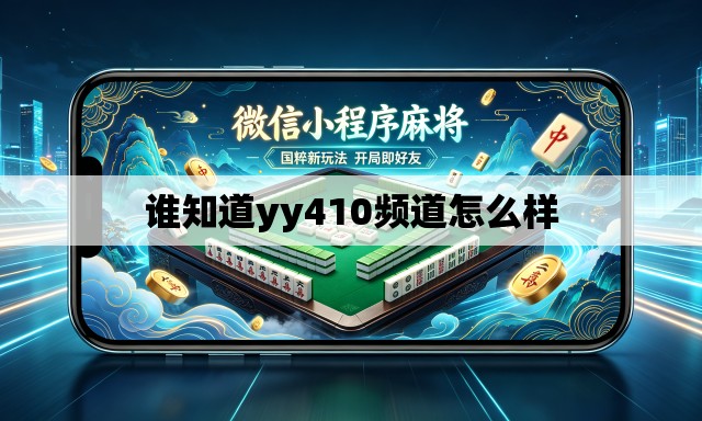 谁知道yy410频道怎么样 谁知道yy410频道怎么样
