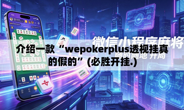 介绍一款“wepokerplus透视挂真的假的	”(必胜开挂.)