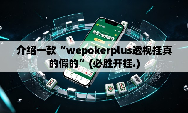 介绍一款“wepokerplus透视挂真的假的”(必胜开挂.)