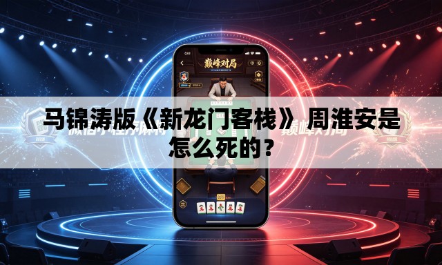 马锦涛版《新龙门客栈》 周淮安是怎么死的？