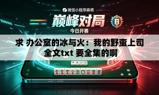 求 办公室的冰与火：我的野蛮上司 全文txt 要全集的啊