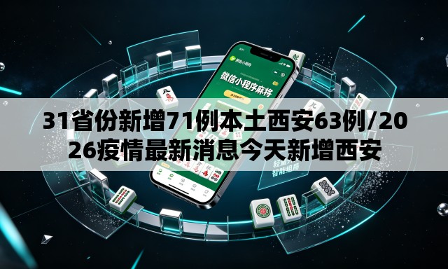 31省份新增71例本土西安63例/2026疫情最新消息今天新增西安 31省份新增71例本土西安63例/2026疫情最新消息今天新增西安