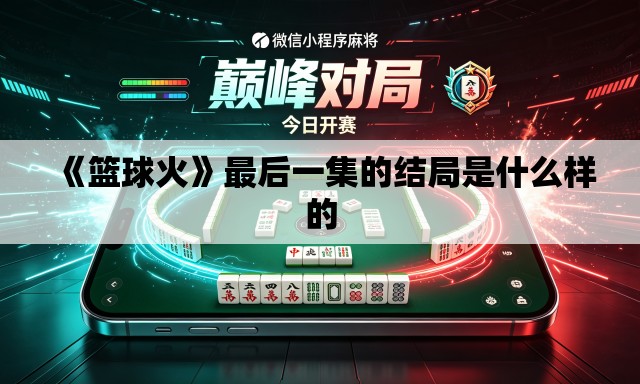 《篮球火》最后一集的结局是什么样的 《篮球火》最后一集的结局是什么样的