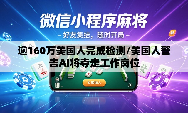 逾160万美国人完成检测/美国人警告AI将夺走工作岗位 逾160万美国人完成检测/美国人警告AI将夺走工作岗位