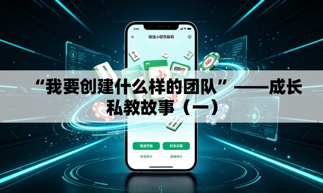 “我要创建什么样的团队	”——成长私教故事（一）