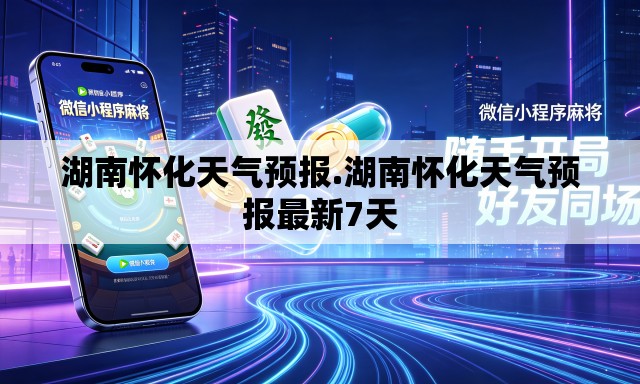 湖南怀化天气预报.湖南怀化天气预报最新7天