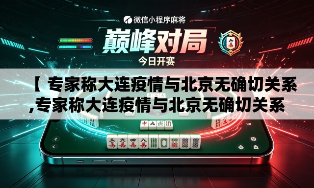【 专家称大连疫情与北京无确切关系,专家称大连疫情与北京无确切关系的原因】 【 专家称大连疫情与北京无确切关系,专家称大连疫情与北京无确切关系的原因】