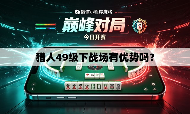 猎人49级下战场有优势吗? 猎人49级下战场有优势吗?