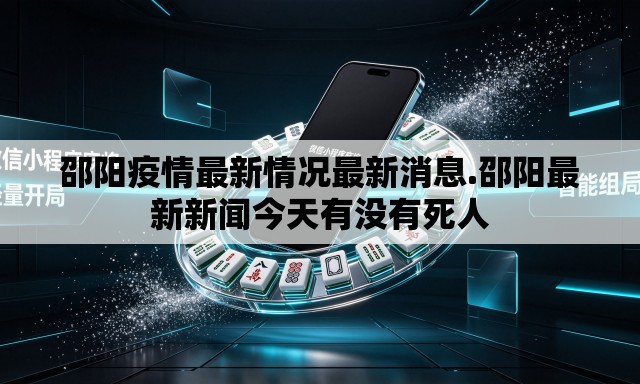 邵阳疫情最新情况最新消息.邵阳最新新闻今天有没有死人 邵阳疫情最新情况最新消息.邵阳最新新闻今天有没有死人