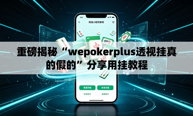 重磅揭秘“wepokerplus透视挂真的假的”分享用挂教程