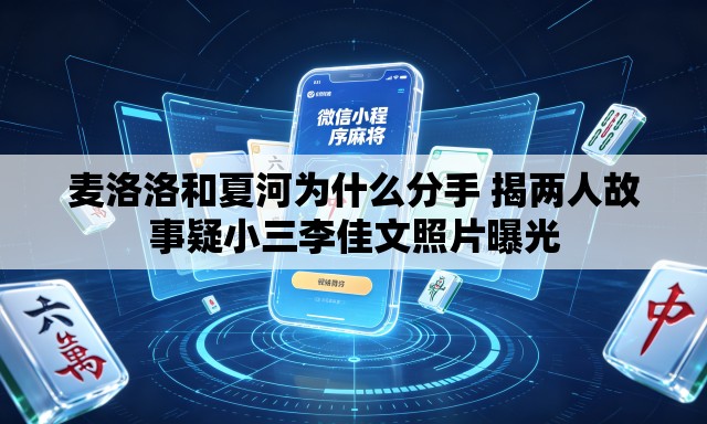 麦洛洛和夏河为什么分手 揭两人故事疑小三李佳文照片曝光 麦洛洛和夏河为什么分手 揭两人故事疑小三李佳文照片曝光