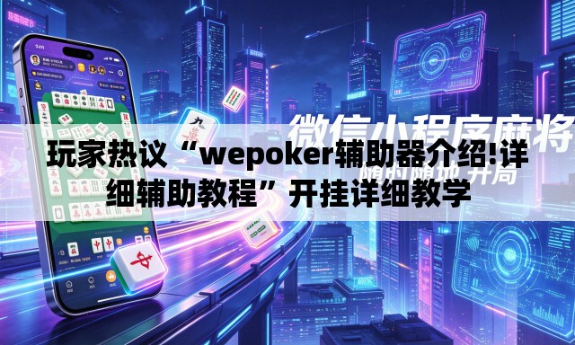 玩家热议“wepoker辅助器介绍!详细辅助教程”开挂详细教学