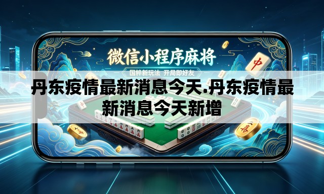 丹东疫情最新消息今天.丹东疫情最新消息今天新增