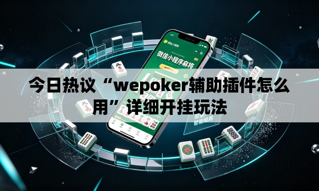 今日热议“wepoker辅助插件怎么用”详细开挂玩法