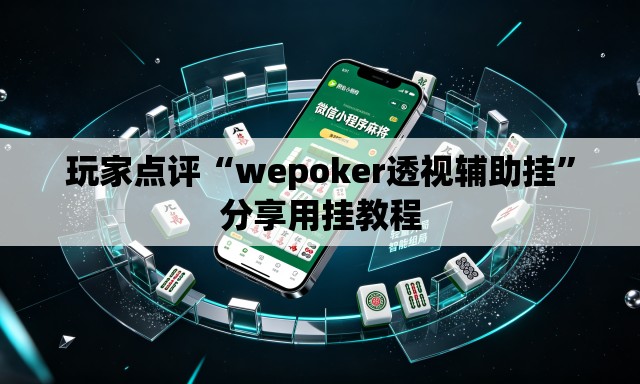 玩家点评“wepoker透视辅助挂	”分享用挂教程