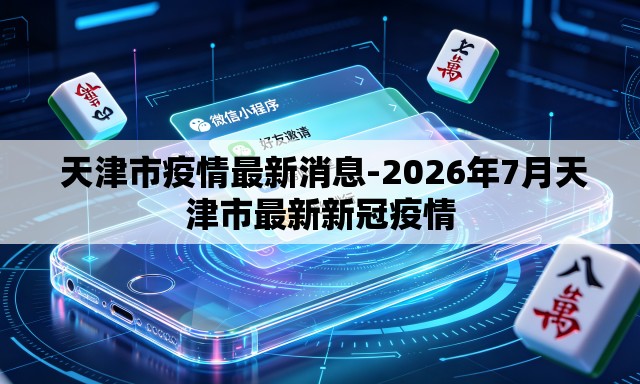  天津市疫情最新消息-2026年7月天津市最新新冠疫情